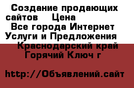 Создание продающих сайтов  › Цена ­ 5000-10000 - Все города Интернет » Услуги и Предложения   . Краснодарский край,Горячий Ключ г.